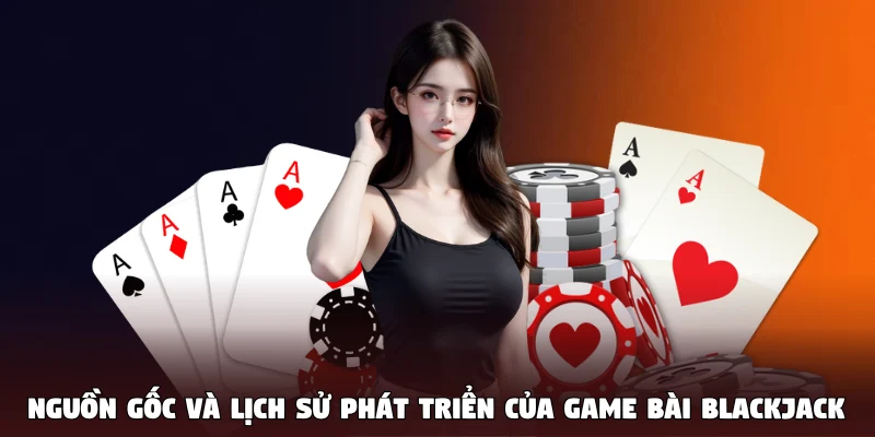 Nguồn gốc và lịch sử phát triển của game bài Blackjack 